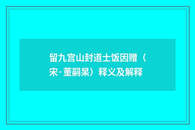 留九宫山封道士饭因赠（宋·董嗣杲）释义及解释