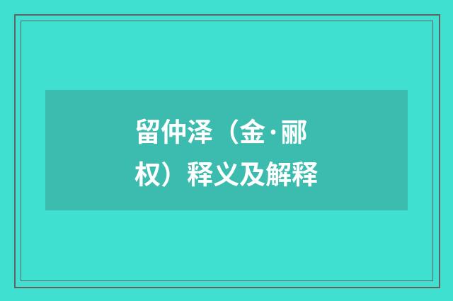留仲泽（金·郦权）释义及解释