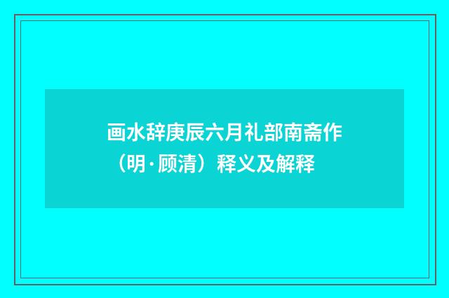 画水辞庚辰六月礼部南斋作（明·顾清）释义及解释
