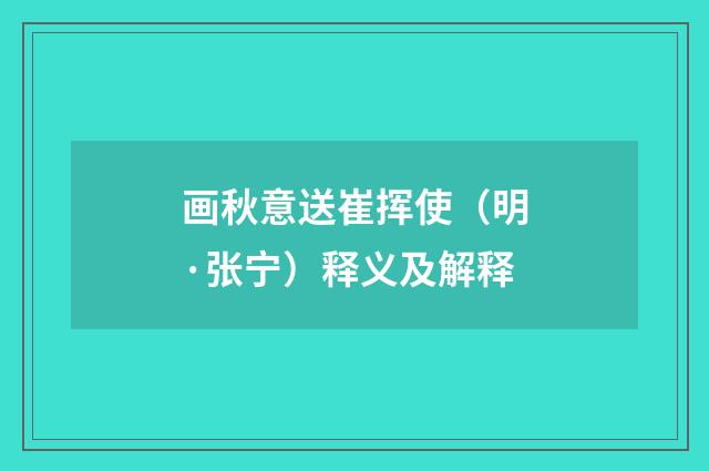 画秋意送崔挥使（明·张宁）释义及解释