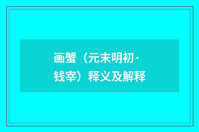 画蟹（元末明初·钱宰）释义及解释