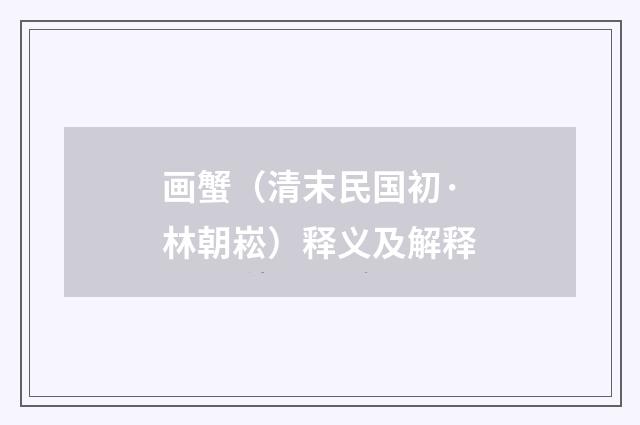 画蟹（清末民国初·林朝崧）释义及解释
