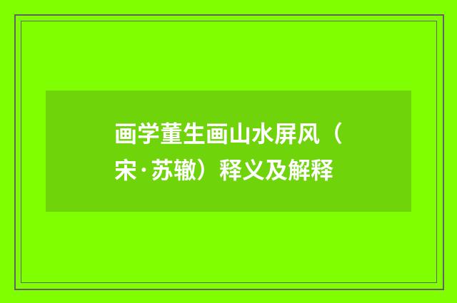 画学董生画山水屏风（宋·苏辙）释义及解释