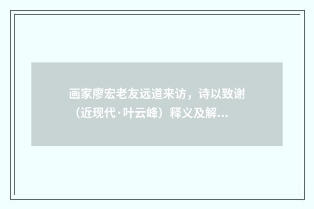 画家廖宏老友远道来访，诗以致谢（近现代·叶云峰）释义及解释