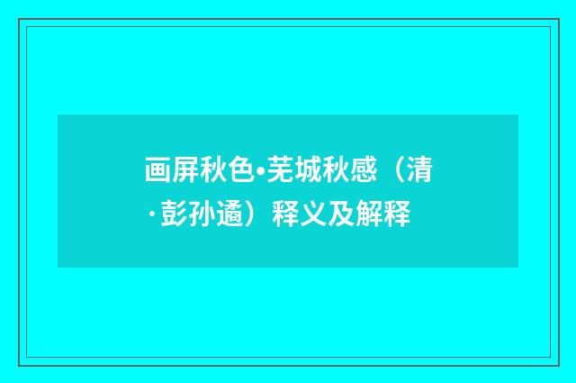 画屏秋色•芜城秋感（清·彭孙遹）释义及解释