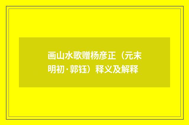 画山水歌赠杨彦正（元末明初·郭钰）释义及解释