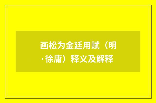 画松为金廷用赋（明·徐庸）释义及解释