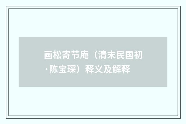 画松寄节庵（清末民国初·陈宝琛）释义及解释
