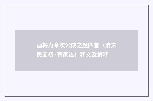 画梅为章次公成之题四首（清末民国初·曹家达）释义及解释