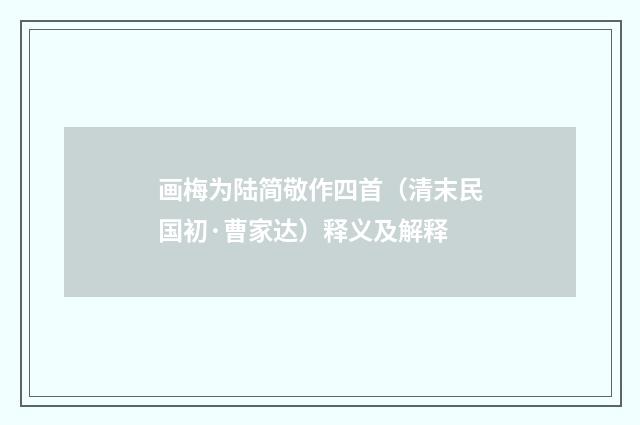 画梅为陆简敬作四首（清末民国初·曹家达）释义及解释