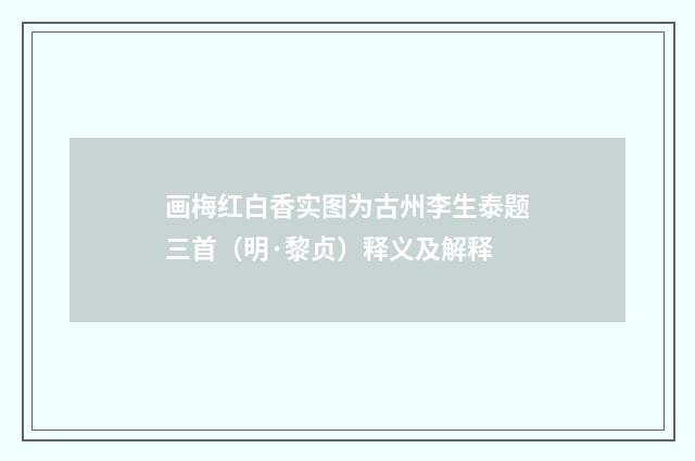 画梅红白香实图为古州李生泰题三首（明·黎贞）释义及解释