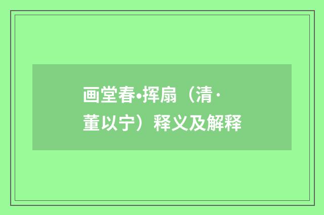 画堂春•挥扇（清·董以宁）释义及解释