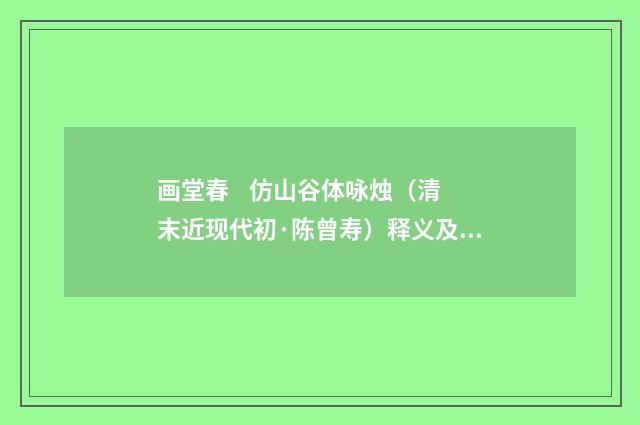 画堂春 仿山谷体咏烛（清末近现代初·陈曾寿）释义及解释