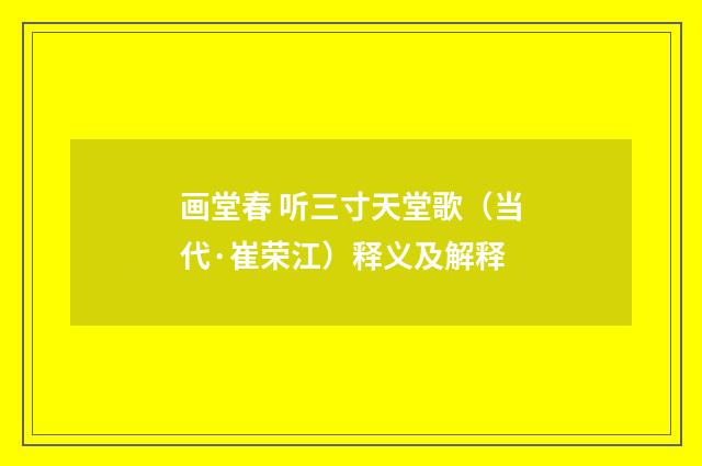 画堂春 听三寸天堂歌（当代·崔荣江）释义及解释