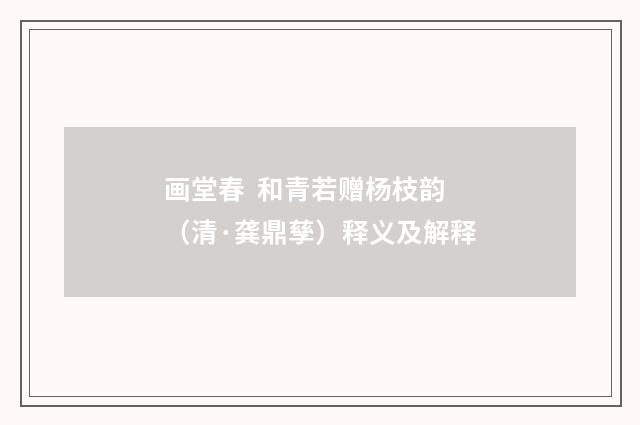 画堂春 和青若赠杨枝韵（清·龚鼎孳）释义及解释