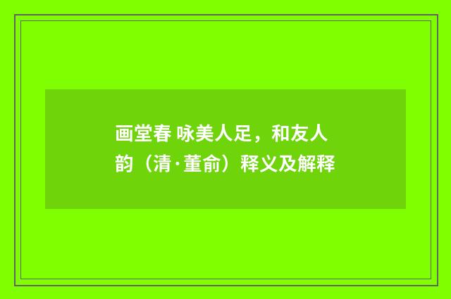 画堂春 咏美人足，和友人韵（清·董俞）释义及解释