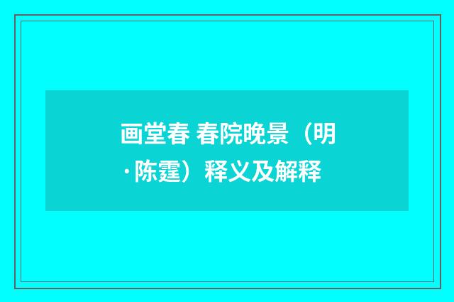 画堂春 春院晚景（明·陈霆）释义及解释