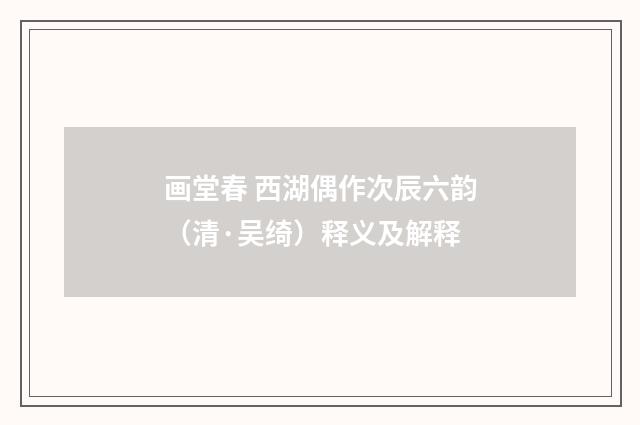 画堂春 西湖偶作次辰六韵（清·吴绮）释义及解释
