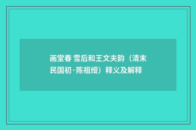 画堂春 雪后和王文夫韵（清末民国初·陈祖绶）释义及解释