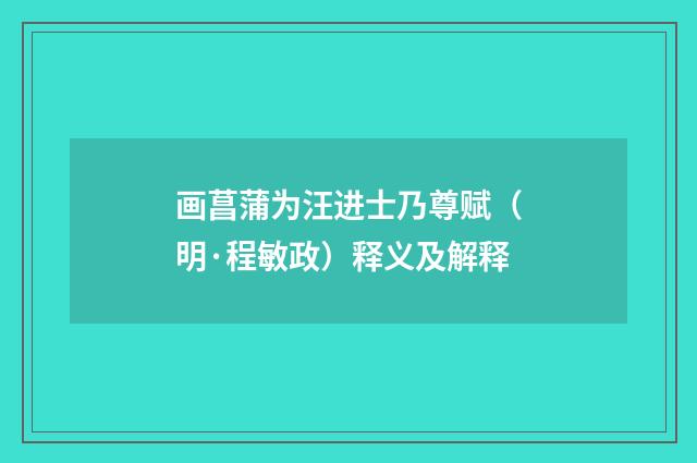 画菖蒲为汪进士乃尊赋（明·程敏政）释义及解释