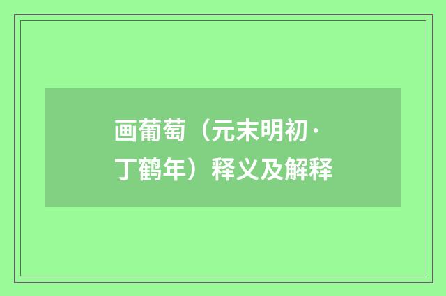画葡萄（元末明初·丁鹤年）释义及解释