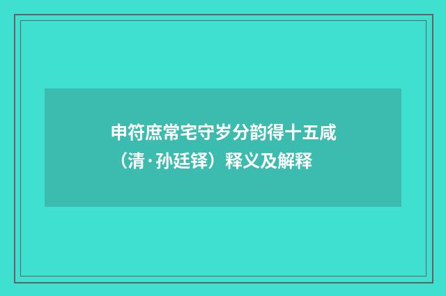 申符庶常宅守岁分韵得十五咸（清·孙廷铎）释义及解释