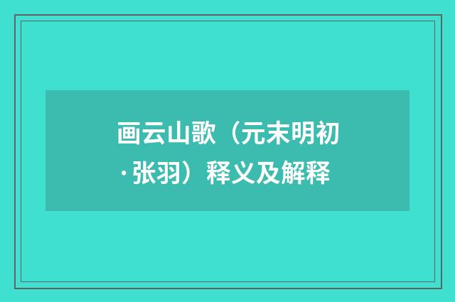 画云山歌（元末明初·张羽）释义及解释