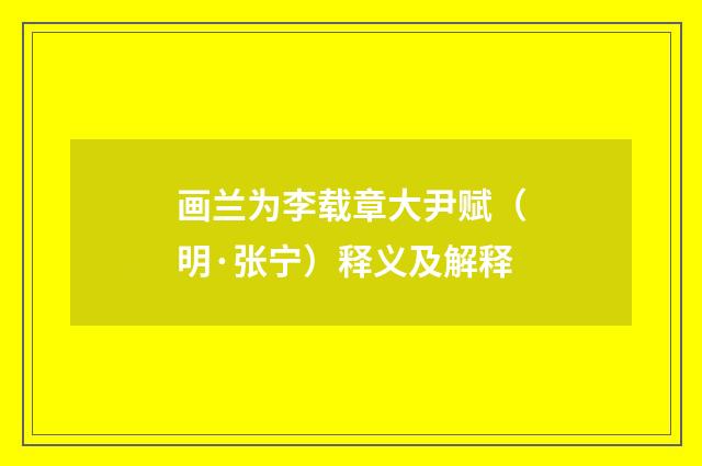 画兰为李载章大尹赋（明·张宁）释义及解释