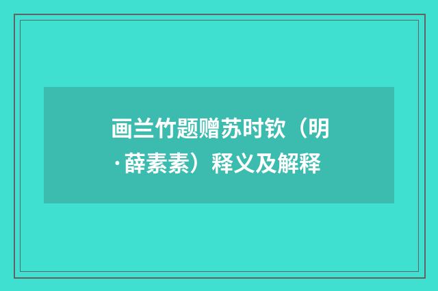画兰竹题赠苏时钦（明·薛素素）释义及解释
