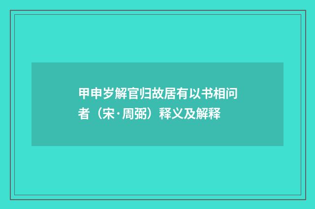 甲申岁解官归故居有以书相问者（宋·周弼）释义及解释