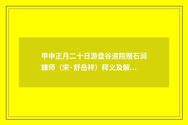甲申正月二十日游盘谷道院赠石涧鍊师（宋·舒岳祥）释义及解释