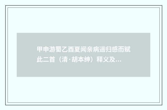 甲申游蜀乙酉夏闻亲病遄归感而赋此二首（清·胡本绅）释义及解释