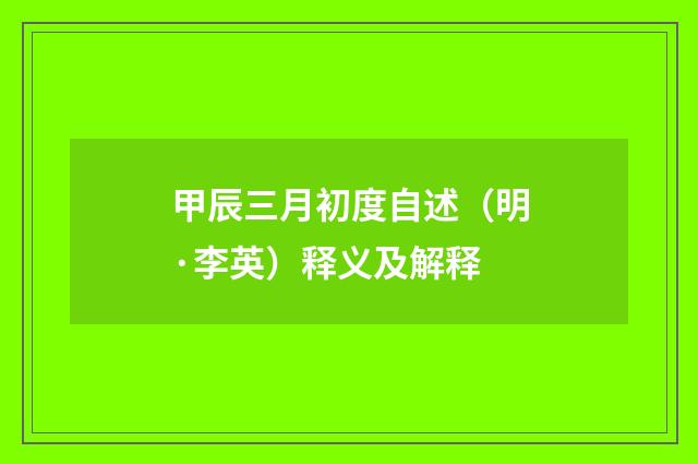 甲辰三月初度自述（明·李英）释义及解释