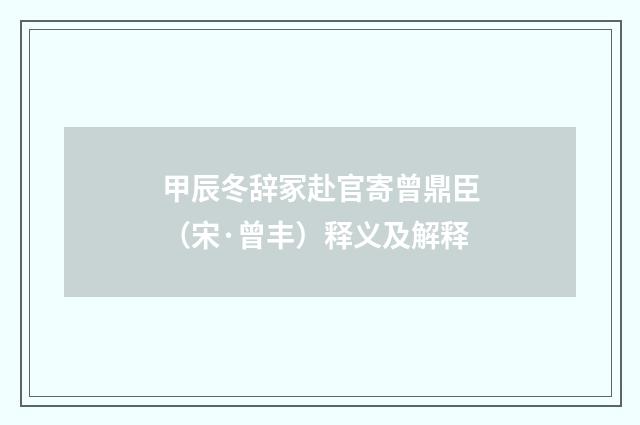 甲辰冬辞冢赴官寄曾鼎臣（宋·曾丰）释义及解释