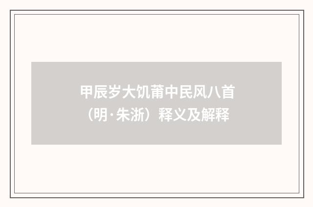 甲辰岁大饥莆中民风八首（明·朱浙）释义及解释