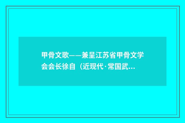 甲骨文歌——兼呈江苏省甲骨文学会会长徐自（近现代·常国武）释义及解释