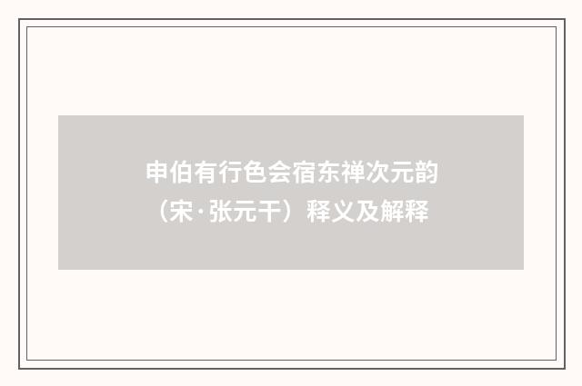 申伯有行色会宿东禅次元韵（宋·张元干）释义及解释