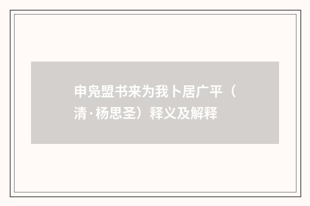 申凫盟书来为我卜居广平（清·杨思圣）释义及解释