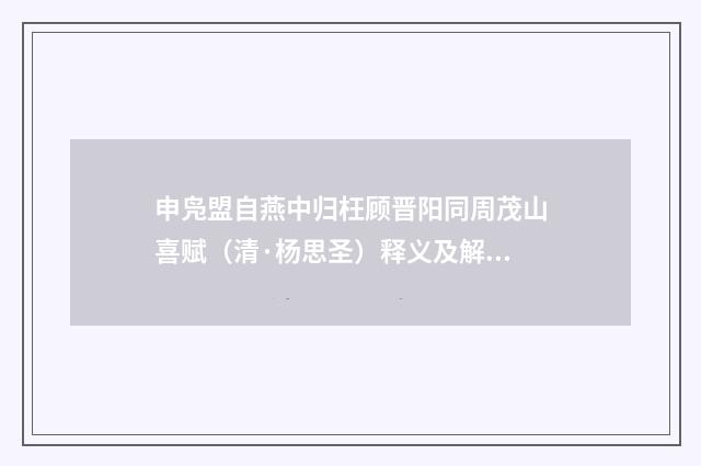 申凫盟自燕中归枉顾晋阳同周茂山喜赋（清·杨思圣）释义及解释