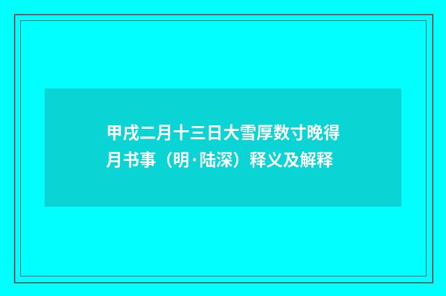 甲戌二月十三日大雪厚数寸晚得月书事（明·陆深）释义及解释