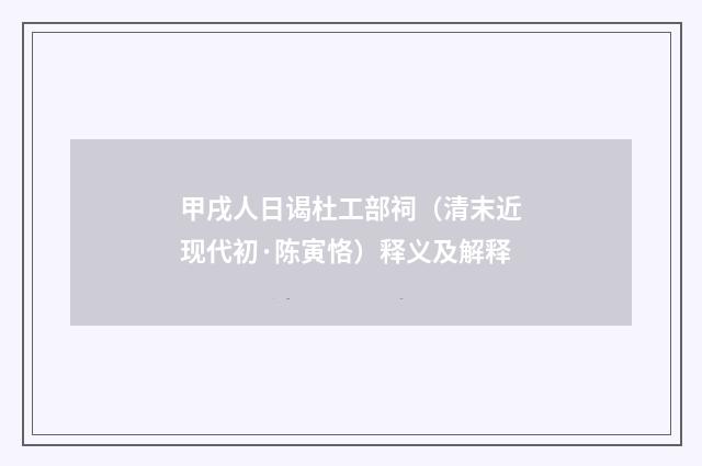 甲戌人日谒杜工部祠（清末近现代初·陈寅恪）释义及解释