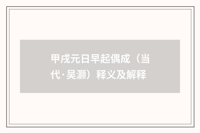 甲戌元日早起偶成（当代·吴灏）释义及解释