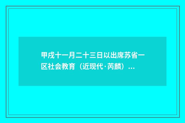 甲戌十一月二十三日以出席苏省一区社会教育（近现代·芮麟）释义及解释