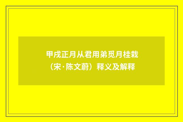 甲戌正月从君用弟觅月桂栽（宋·陈文蔚）释义及解释