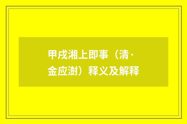 甲戌湘上即事（清·金应澍）释义及解释