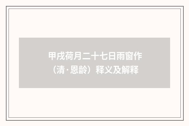 甲戌荷月二十七日雨窗作（清·恩龄）释义及解释