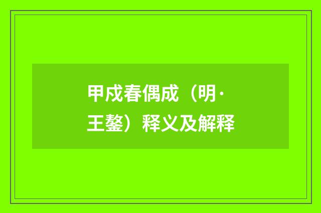 甲戍春偶成（明·王鏊）释义及解释