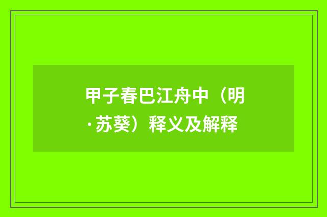 甲子春巴江舟中（明·苏葵）释义及解释