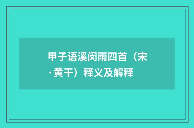 甲子语溪闵雨四首（宋·黄干）释义及解释