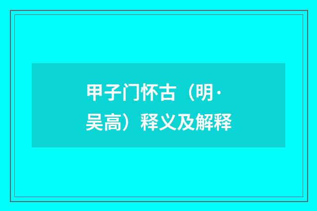 甲子门怀古（明·吴高）释义及解释